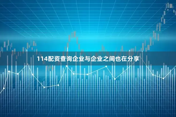 114配资查询企业与企业之间也在分享
