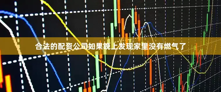 合法的配资公司如果晚上发现家里没有燃气了