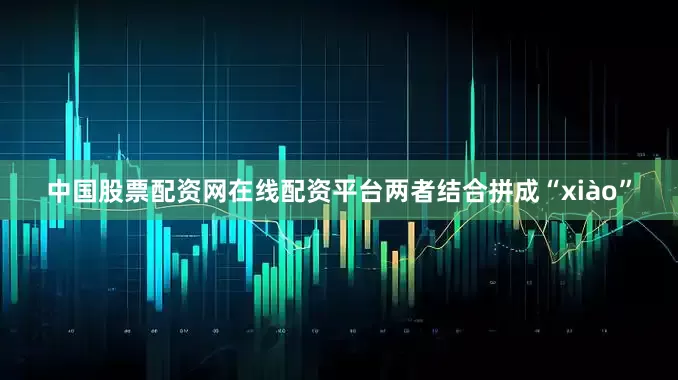 中国股票配资网在线配资平台两者结合拼成“xiào”