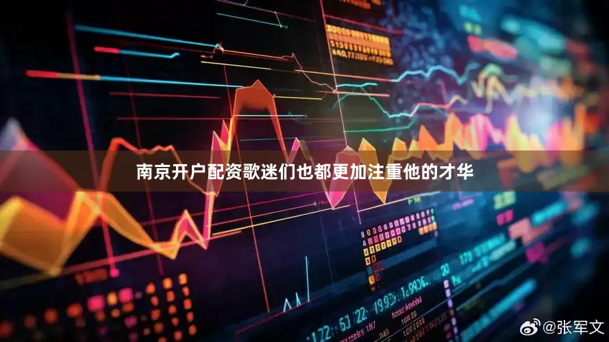 南京开户配资歌迷们也都更加注重他的才华