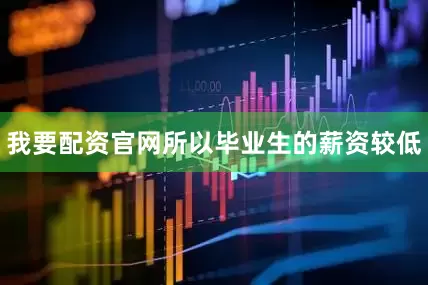 我要配资官网所以毕业生的薪资较低