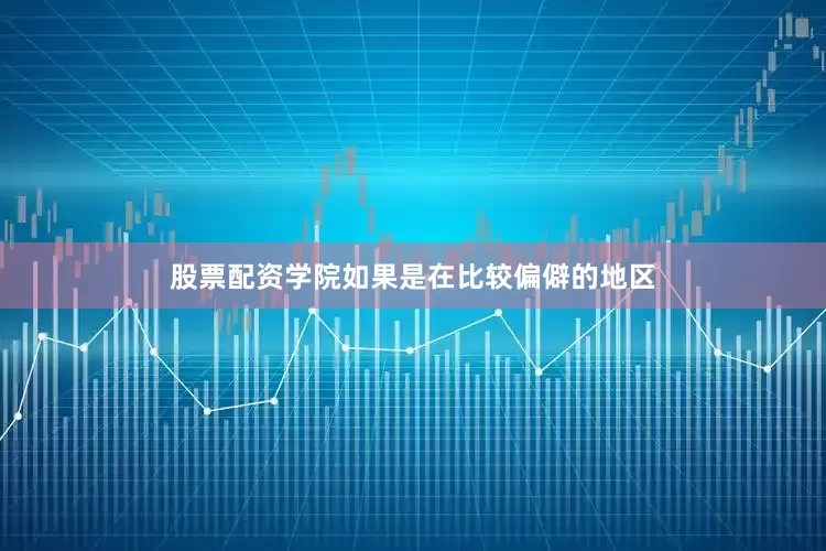 股票配资学院如果是在比较偏僻的地区