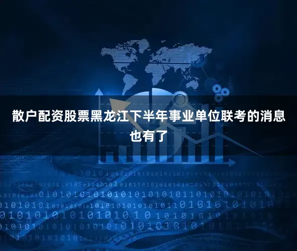 散户配资股票黑龙江下半年事业单位联考的消息也有了