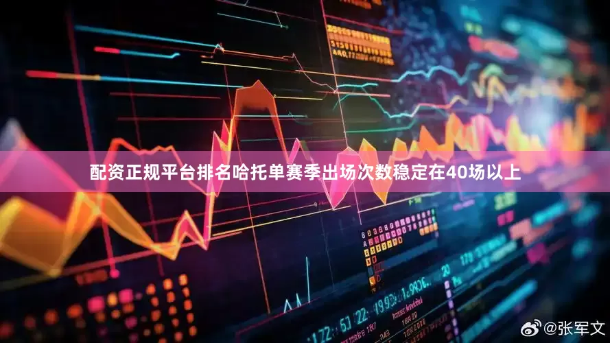 配资正规平台排名哈托单赛季出场次数稳定在40场以上