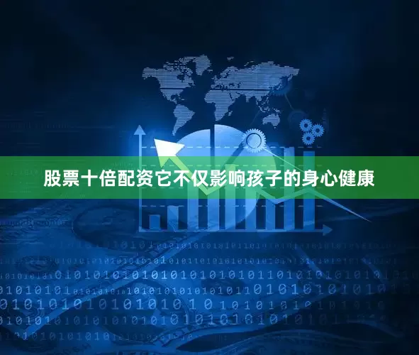 股票十倍配资它不仅影响孩子的身心健康