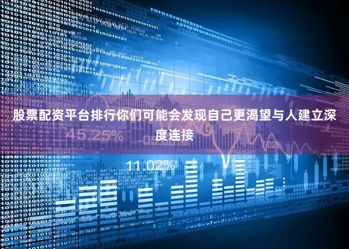 股票配资平台排行你们可能会发现自己更渴望与人建立深度连接