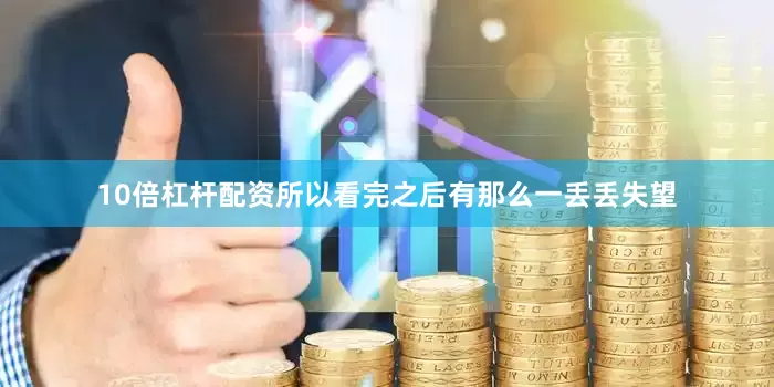 10倍杠杆配资所以看完之后有那么一丢丢失望