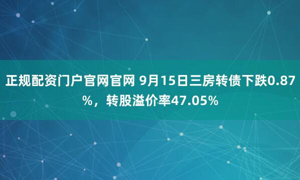 正规配资门户官网官网 9月15日三房转债下跌0.87%，转股溢价率47.05%