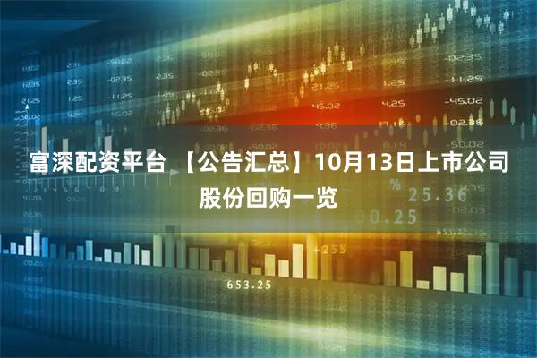 富深配资平台 【公告汇总】10月13日上市公司股份回购一览