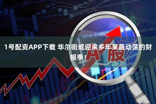 1号配资APP下载 华尔街或迎来多年来最动荡的财报季！