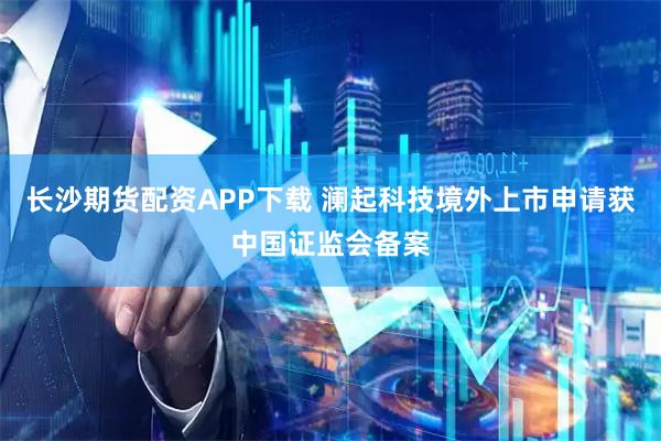 长沙期货配资APP下载 澜起科技境外上市申请获中国证监会备案