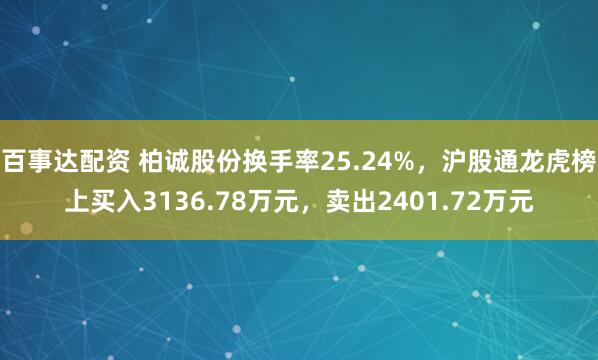 百事达配资 柏诚股份换手率25.24%，沪股通龙虎榜上买入3136.78万元，卖出2401.72万元