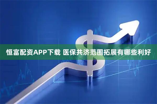 恒富配资APP下载 医保共济范围拓展有哪些利好