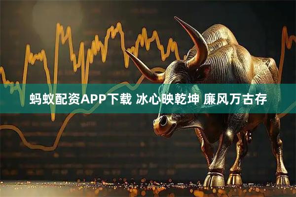蚂蚁配资APP下载 冰心映乾坤 廉风万古存