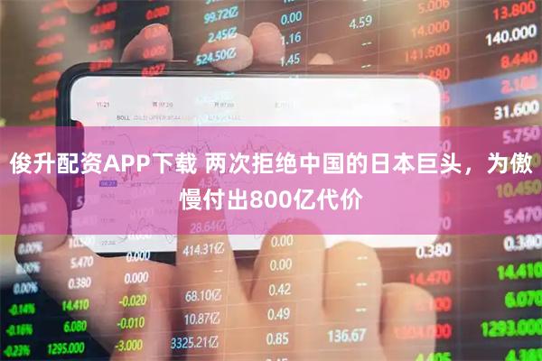 俊升配资APP下载 两次拒绝中国的日本巨头，为傲慢付出800亿代价