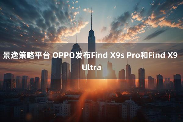 景逸策略平台 OPPO发布Find X9s Pro和Find X9 Ultra